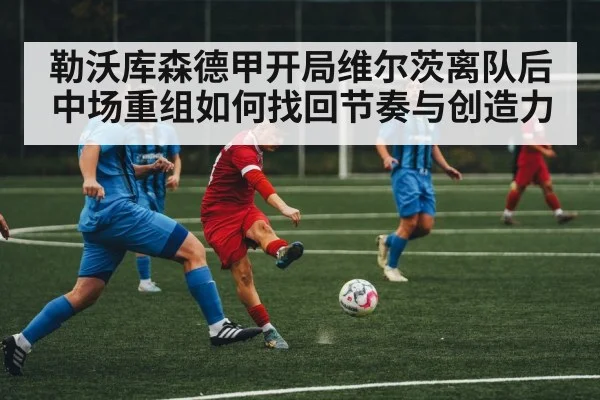 勒沃库森德甲开局维尔茨离队后中场重组如何找回节奏与创造力
