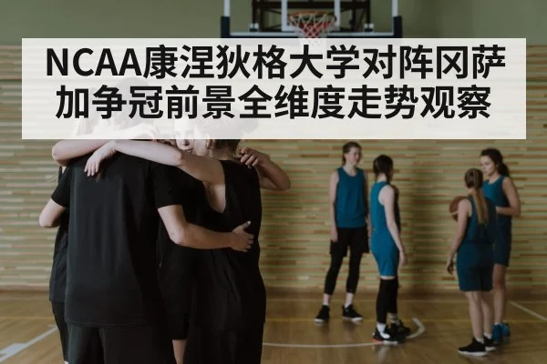 NCAA康涅狄格大学对阵冈萨加争冠前景全维度走势观察