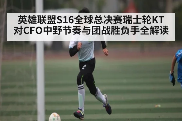 英雄联盟S16全球总决赛瑞士轮KT对CFO中野节奏与团战胜负手全解读